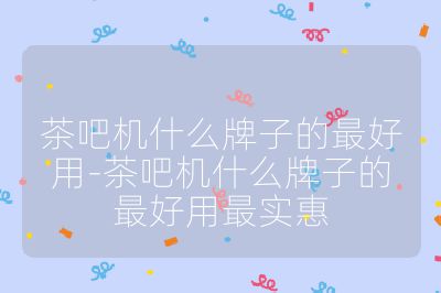 茶吧機(jī)什么牌子的最好用-茶吧機(jī)什么牌子的最好用最實(shí)惠