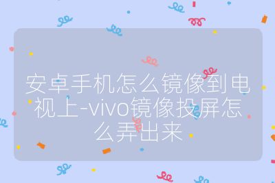 安卓手機怎么鏡像到電視上-vivo鏡像投屏怎么弄出來