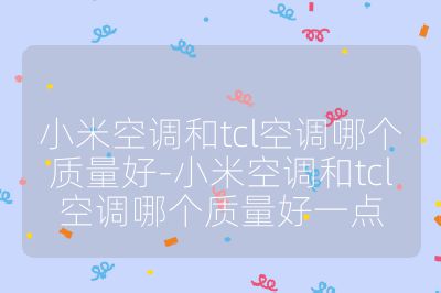 小米空調(diào)和tcl空調(diào)哪個(gè)質(zhì)量好-小米空調(diào)和tcl空調(diào)哪個(gè)質(zhì)量好一點(diǎn)