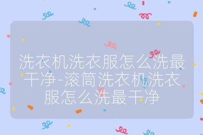 洗衣機洗衣服怎么洗最干凈-滾筒洗衣機洗衣服怎么洗最干凈