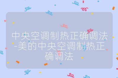 中央空調制熱正確調法-美的中央空調制熱正確調法