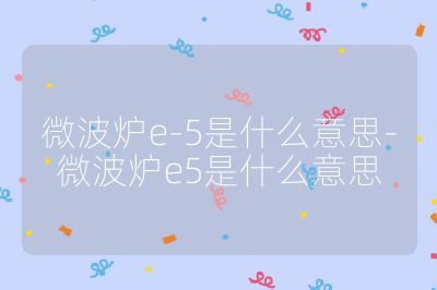 微波爐e-5是什么意思-微波爐e5是什么意思