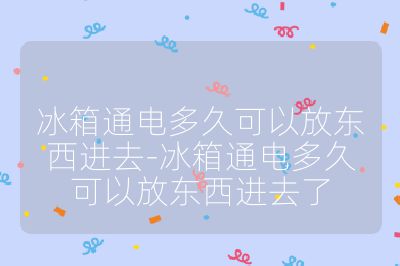 冰箱通電多久可以放東西進(jìn)去-冰箱通電多久可以放東西進(jìn)去了