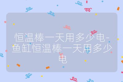 恒溫棒一天用多少電-魚缸恒溫棒一天用多少電