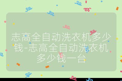 志高全自動洗衣機多少錢-志高全自動洗衣機多少錢一臺