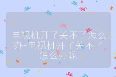 電視機(jī)開(kāi)了關(guān)不了怎么辦-電視機(jī)開(kāi)了關(guān)不了怎么辦呢