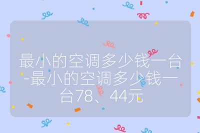 最小的空調(diào)多少錢(qián)一臺(tái)-最小的空調(diào)多少錢(qián)一臺(tái)78、44元