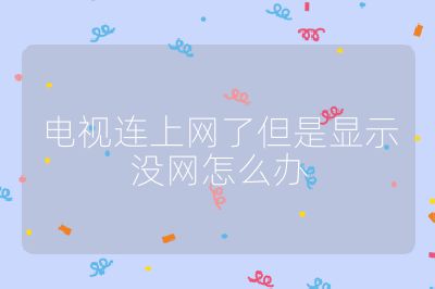 電視連上網(wǎng)了但是顯示沒網(wǎng)怎么辦