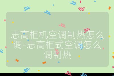 志高柜機(jī)空調(diào)制熱怎么調(diào)-志高柜式空調(diào)怎么調(diào)制熱