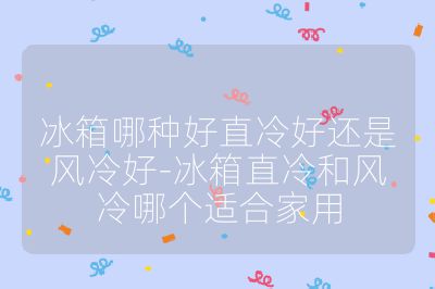 冰箱哪種好直冷好還是風冷好-冰箱直冷和風冷哪個適合家用