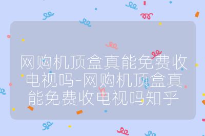 網購機頂盒真能免費收電視嗎-網購機頂盒真能免費收電視嗎知乎