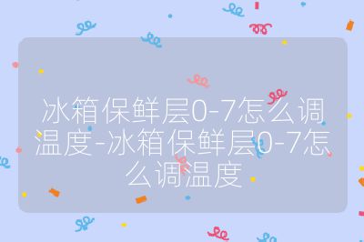 冰箱保鮮層0-7怎么調溫度-冰箱保鮮層0-7怎么調溫度