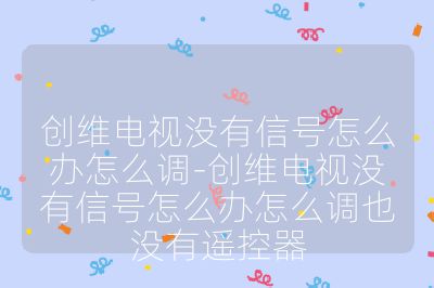 創維電視沒有信號怎么辦怎么調-創維電視沒有信號怎么辦怎么調也沒有遙控器
