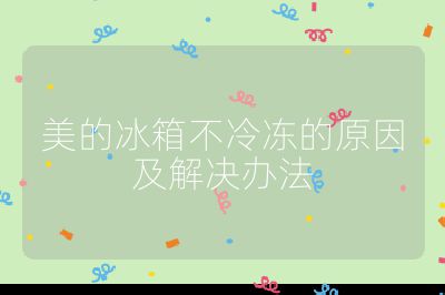 美的冰箱不冷凍的原因及解決辦法
