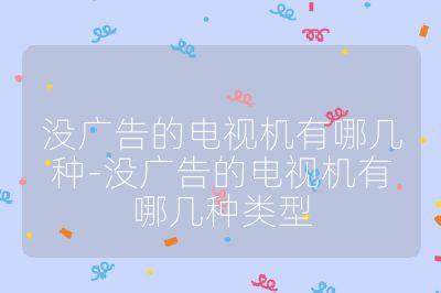 沒廣告的電視機有哪幾種-沒廣告的電視機有哪幾種類型