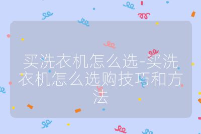 買洗衣機怎么選-買洗衣機怎么選購技巧和方法