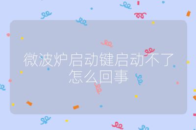 微波爐啟動鍵啟動不了怎么回事