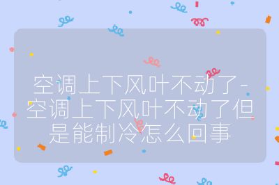 空調上下風葉不動了-空調上下風葉不動了但是能制冷怎么回事