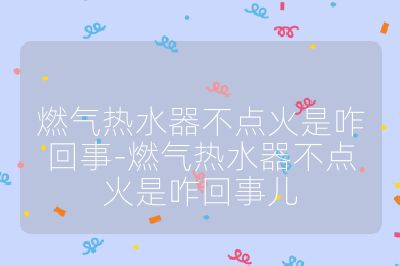 燃?xì)鉄崴鞑稽c(diǎn)火是咋回事-燃?xì)鉄崴鞑稽c(diǎn)火是咋回事兒