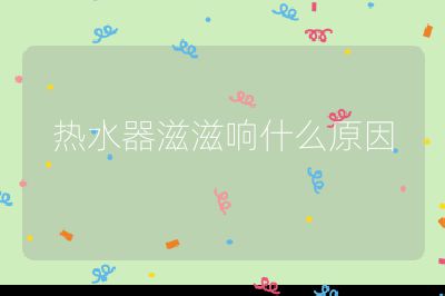 熱水器滋滋響什么原因