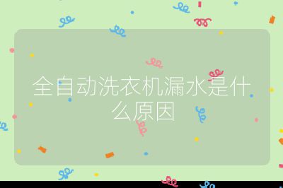 全自動(dòng)洗衣機(jī)漏水是什么原因