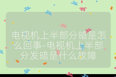 電視機上半部分暗是怎么回事-電視機上半部分發(fā)暗是什么故障
