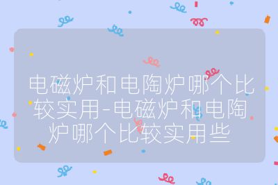 電磁爐和電陶爐哪個(gè)比較實(shí)用-電磁爐和電陶爐哪個(gè)比較實(shí)用些