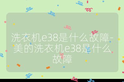 洗衣機e38是什么故障-美的洗衣機e38是什么故障