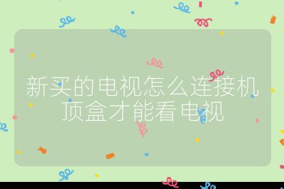 新買的電視怎么連接機頂盒才能看電視