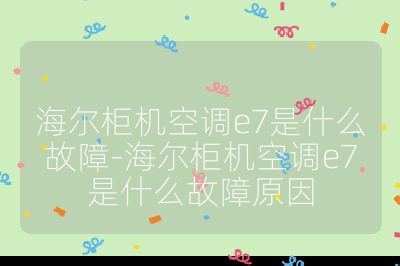 海爾柜機空調e7是什么故障-海爾柜機空調e7是什么故障原因