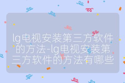 lg電視安裝第三方軟件的方法-lg電視安裝第三方軟件的方法有哪些