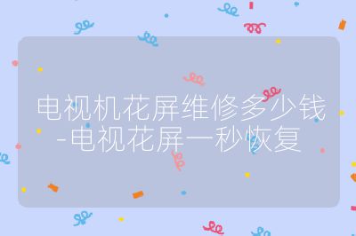 電視機花屏維修多少錢-電視花屏一秒恢復