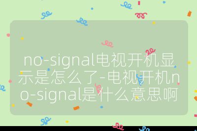 no-signal電視開機(jī)顯示是怎么了-電視開機(jī)no-signal是什么意思啊