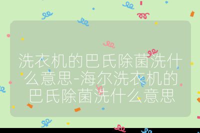 洗衣機的巴氏除菌洗什么意思-海爾洗衣機的巴氏除菌洗什么意思