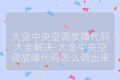 大金中央空調故障代碼大全解決-大金中央空調故障代碼怎么調出來