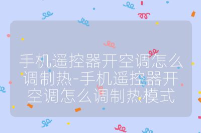 手機(jī)遙控器開空調(diào)怎么調(diào)制熱-手機(jī)遙控器開空調(diào)怎么調(diào)制熱模式