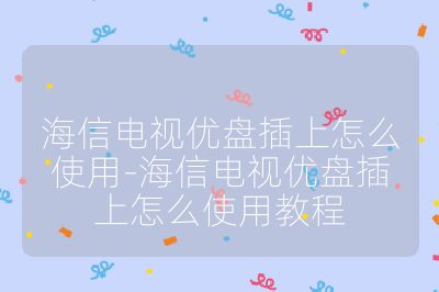 海信電視優(yōu)盤插上怎么使用-海信電視優(yōu)盤插上怎么使用教程
