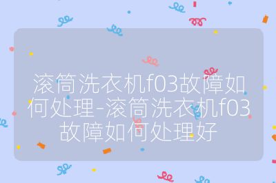 滾筒洗衣機f03故障如何處理-滾筒洗衣機f03故障如何處理好