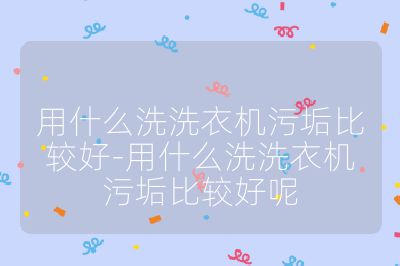 用什么洗洗衣機污垢比較好-用什么洗洗衣機污垢比較好呢