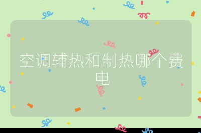 空調(diào)輔熱和制熱哪個費電