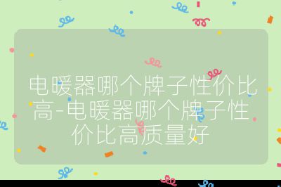 電暖器哪個牌子性價比高-電暖器哪個牌子性價比高質量好