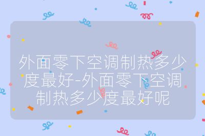 外面零下空調(diào)制熱多少度最好-外面零下空調(diào)制熱多少度最好呢