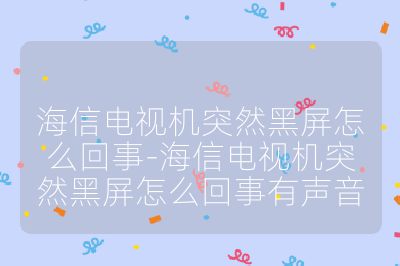 海信電視機突然黑屏怎么回事-海信電視機突然黑屏怎么回事有聲音