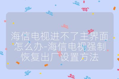 海信電視進不了主界面怎么辦-海信電視強制恢復出廠設置方法