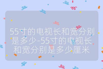 55寸的電視長和寬分別是多少-55寸的電視長和寬分別是多少厘米