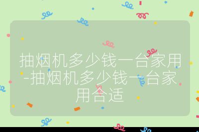 抽煙機(jī)多少錢一臺(tái)家用-抽煙機(jī)多少錢一臺(tái)家用合適