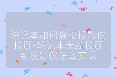 筆記本如何連接投影儀投屏-筆記本無(wú)線投屏到投影儀怎么實(shí)現(xiàn)