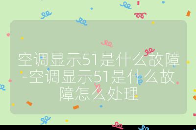空調顯示51是什么故障-空調顯示51是什么故障怎么處理