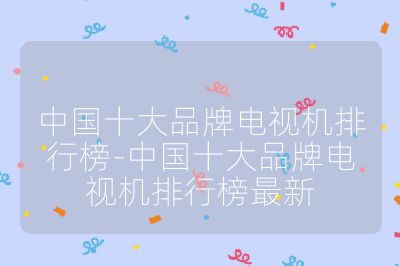 中國十大品牌電視機排行榜-中國十大品牌電視機排行榜最新