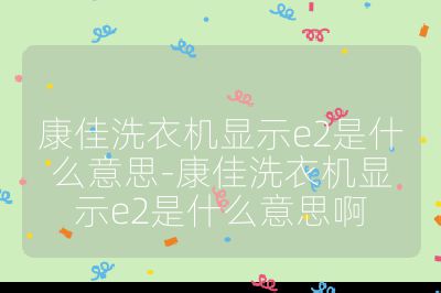 康佳洗衣機顯示e2是什么意思-康佳洗衣機顯示e2是什么意思啊